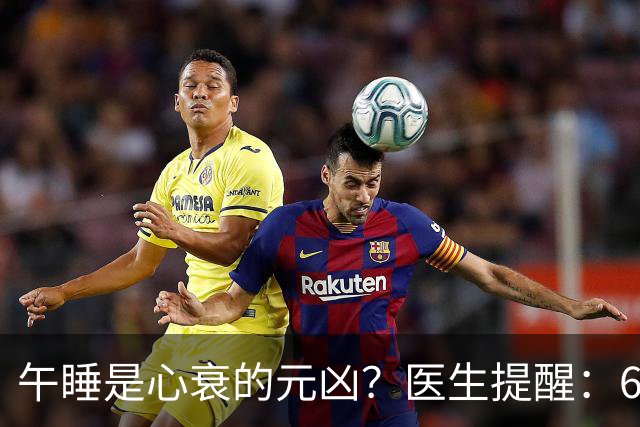 午睡是心衰的元凶？医生提醒：60岁以后，午睡记住4不要