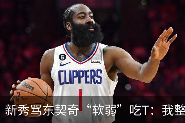 新秀骂东契奇“软弱”吃T：我整场都在说他打不了我