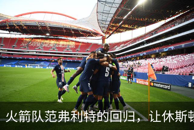 火箭队范弗利特的回归，让休斯顿火箭队成真正的NBA总冠军争夺者