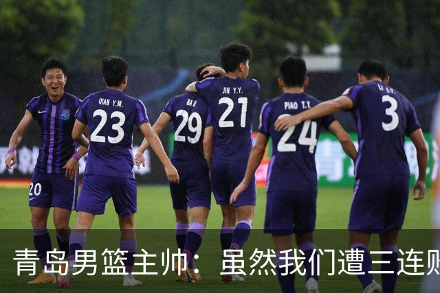 青岛男篮主帅：虽然我们遭三连败 但后续肯定扭转过来